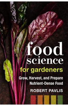 Food Science for Gardeners: Grow, Harvest, and Prepare Nutrient Dense Foods - Robert Pavlis