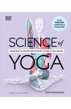 Science of Yoga: Understand the Anatomy and Physiology to Perfect Your Practice - Ann Swanson