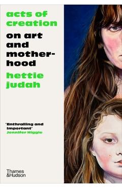 Acts of Creation: On Art and Motherhood - Hettie Judah