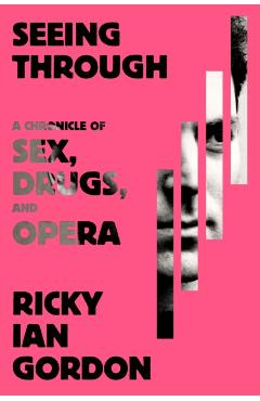 Seeing Through: A Chronicle of Sex, Drugs, and Opera - Ricky Ian Gordon