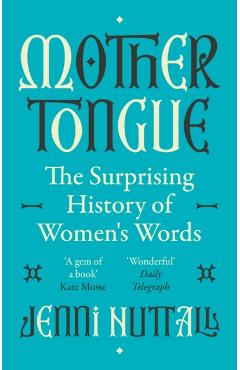 Mother Tongue: The Surprising History of Women's Words -'Fascinating, Intriguing, Witty, a Gem of a Book' (Kate Mosse) - Jenni Nuttall