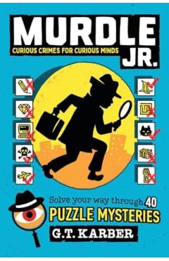 Murdle Jr.: Curious Crimes for Curious Minds: Solve Your Way Through 40 Puzzle Mysteries! - G. T. Karber