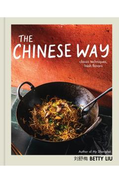 The Chinese Way: Classic Techniques, Fresh Flavors - Betty Liu