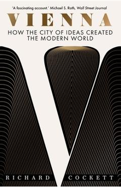 Vienna: How the City of Ideas Created the Modern World - Richard Cockett