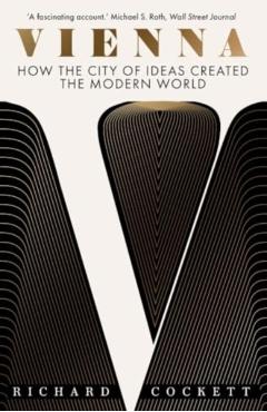 Vienna: How the City of Ideas Created the Modern World - Richard Cockett