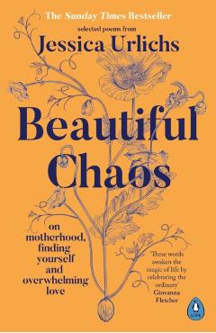 Beautiful Chaos: On Motherhood, Overwhelming Love and Finding Yourself - Jessica Urlichs