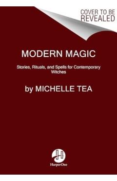 Modern Magic: Stories, Rituals, and Spells for Contemporary Witches - Michelle Tea