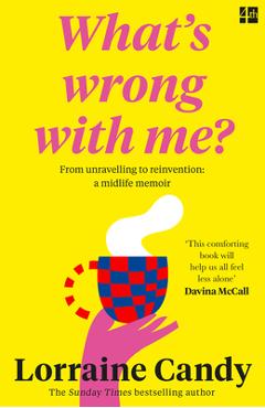 \'What\'s Wrong with Me?\' from Unravelling to Reinvention: A Midlife Memoir - Lorraine Candy