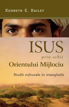 Isus prin ochii Orientului Mijlociu. Studii culturale in evanghelii - Kenneth E. Bailey - CASA CARTII