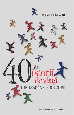 40 de istorii de viata din leaganele de copii - Mariela Neagu - PRESA UNIVERSITARA CLUJEANA