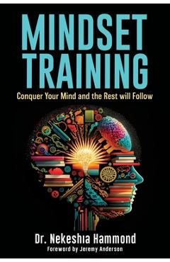 Mindset Training: Conquer Your Mind and the Rest Will Follow - Nekeshia Hammond