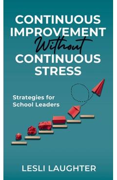Continuous Improvement Without Continuous Stress: Strategies for School Leaders - Lesli Laughter