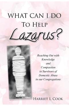 What can i do to help lazarus?: reaching out with knowledge and compassion to survivors of domestic abuse in our congregations - harriet i. cook