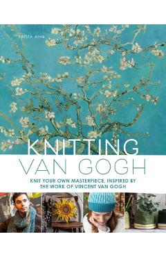 Knitting Van Gogh: Knit Your Own Masterpiece, Inspired by the Work of Vincent Van Gogh - Krista Ann
