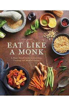 Eat Like a Monk: A Plant-Based Guide to Conscious Cooking and Mindful Eating - Jody Eddy