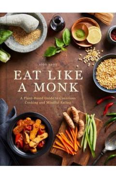 Eat Like a Monk: A Plant-Based Guide to Conscious Cooking and Mindful Eating - Jody Eddy