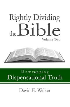 Rightly Dividing the Bible Volume Two: Unwrapping Dispensational Truth - David E. Walker