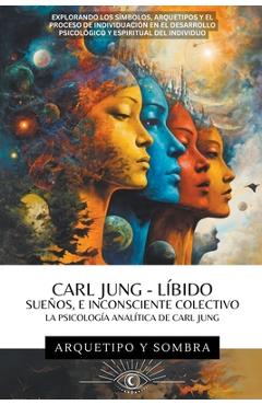 Carl Jung - Sueños, Líbido, E Inconsciente Colectivo: La Psicología Analítica De Carl Jung - Arquetipo Y. Sombra