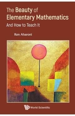 Beauty of Elementary Mathematics, The: And How to Teach It - Ron Aharoni