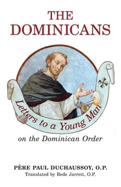 The Dominicans: Letters to a Young Man on the Dominican Order - O. P. Paul Duchaussoy