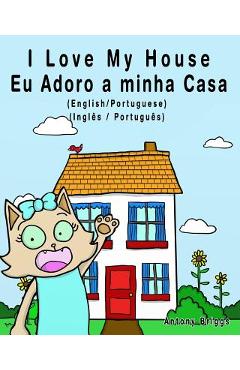 I Love my House - Eu Adoro a minha Casa - English/Portuguese Picture book: Bilingual Edition - English/Portuguese edition - Antony Briggs
