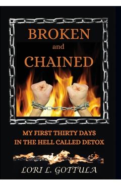 Broken and Chained: My First Thirty Days in the Hell Called Detox - Lori L. Gottula