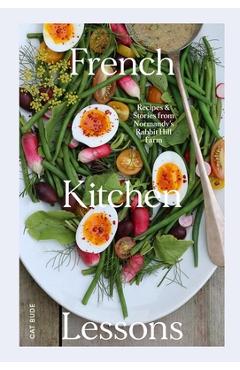 French Kitchen Lessons: Recipes & Stories from Normandy\'s Rabbit Hill Farm - Cat Bude