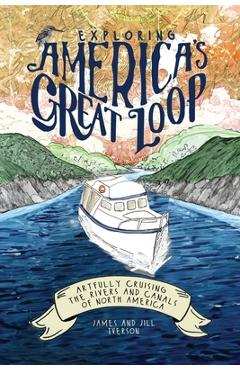 Exploring America\'s Great Loop: Artfully Cruising the Rivers and Canals of North America - James Iverson
