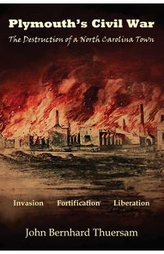 Plymouth\'s Civil War: The Destruction of a North Carolina Town - John Bernhard Thuersam
