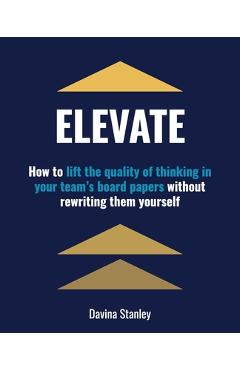 Elevate: How to lift the quality of thinking in your team\'s board papers without rewriting them yourself - Davina Stanley