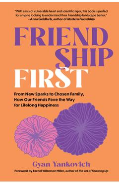 Friendship First: From New Sparks to Chosen Family, How Our Friends Pave the Way for Lifelong Happiness - Gyan Yankovich