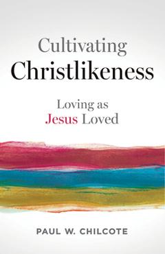 Cultivating Christlikeness: Loving as Jesus Loved - Paul W. Chilcote