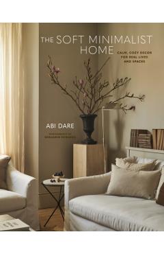 The Soft Minimalist Home: Calm, Cosy Decor for Real Lives and Spaces - Abi Dare