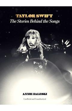Taylor Swift: The Stories Behind the Songs - Annie Zaleski