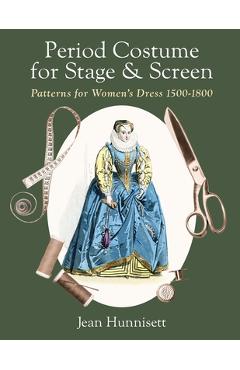 Period Costume for Stage & Screen: Patterns for Women\'s Dress 1500-1800 - Jean Hunnisett