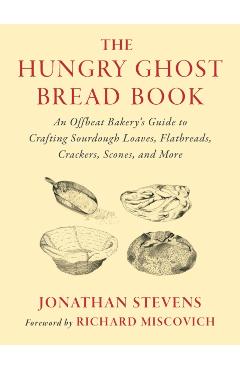 The Hungry Ghost Bread Book: An Offbeat Bakery's Guide to Crafting Sourdough Loaves, Flatbreads, Crackers, Scones, and More - Jonathan Stevens