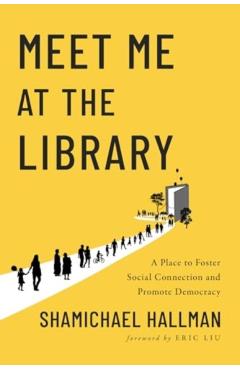 Meet Me at the Library: A Place to Foster Social Connection and Promote Democracy - Shamichael Hallman