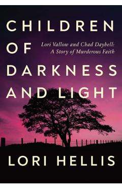 Children of Darkness and Light: Lori Vallow, Chad Daybell and the Story of a Murderous Faith - Lori Hellis