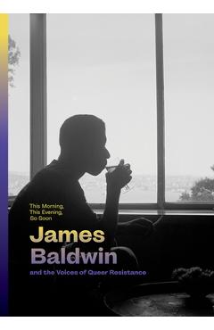 This Morning, This Evening, So Soon: James Baldwin and the Voices of Queer Resistance - James Baldwin