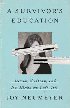A Survivor\'s Education: Women, Violence, and the Stories We Don\'t Tell - Joy Neumeyer