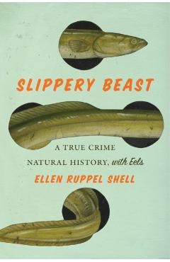 Slippery Beast: A True Crime Natural History, with Eels - Ellen Ruppel Shell