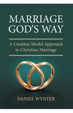 Marriage God\'s Way: A Creation Model Approach to Christian Marriage - Daniel Wynter