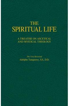 The Spiritual Life: A Treatise on Ascetical and Mystical Theology - Adolphe Tanqueray