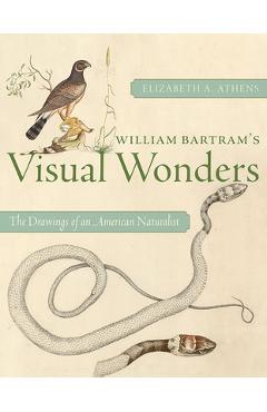 William Bartram\'s Visual Wonders: The Drawings of an American Naturalist - Elizabeth A. Athens