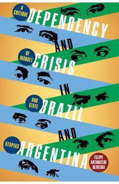 Dependency and crisis in brazil and argentina: a critique of market and state utopias - felipe antunes de oliveira