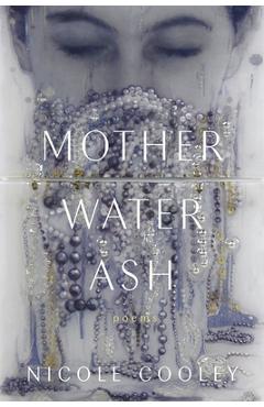 Mother Water Ash: Poems - Nicole Cooley