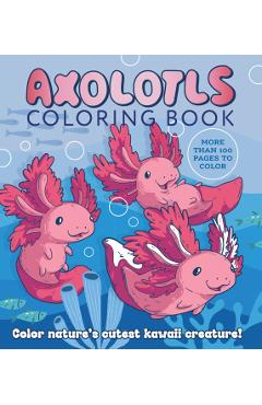 Axolotls Coloring Book: Color Nature's Cutest Kawaii Creature! More Than 100 Pages to Color - Editors Of Chartwell Books