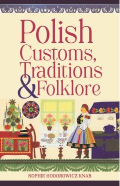 Polish Customs, Traditions & Folklore - Sophie Hodorowicz Knab