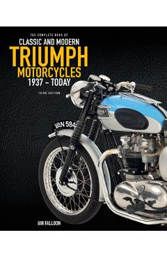 The Complete Book of Classic and Modern Triumph Motorcycles 3rd Edition: 1937 to Today - Ian Falloon