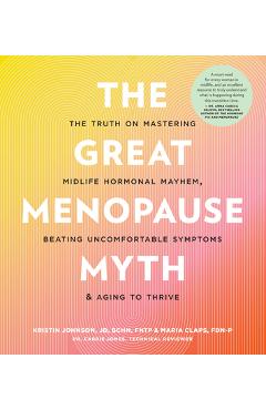 The Great Menopause Myth: The Truth on Mastering Midlife Hormonal Mayhem, Beating Uncomfortable Symptoms, and Aging to Thrive - Kristin Johnson
